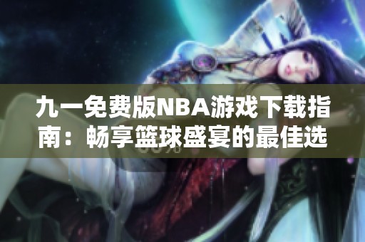 九一免费版NBA游戏下载指南：畅享篮球盛宴的最佳选择