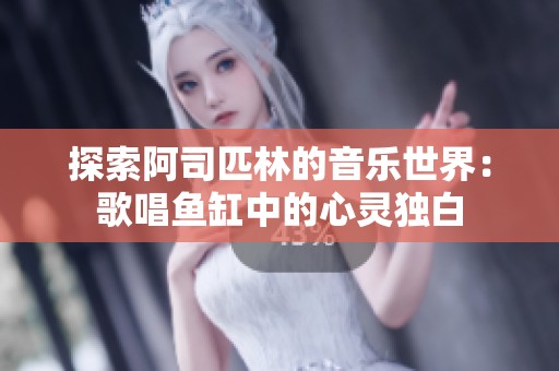 探索阿司匹林的音乐世界：歌唱鱼缸中的心灵独白