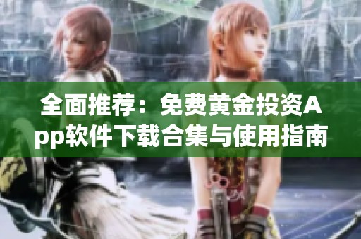 全面推荐：免费黄金投资App软件下载合集与使用指南