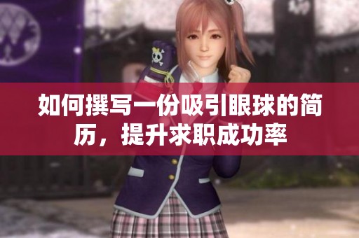 如何撰写一份吸引眼球的简历，提升求职成功率