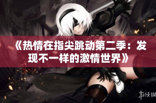《热情在指尖跳动第二季：发现不一样的激情世界》