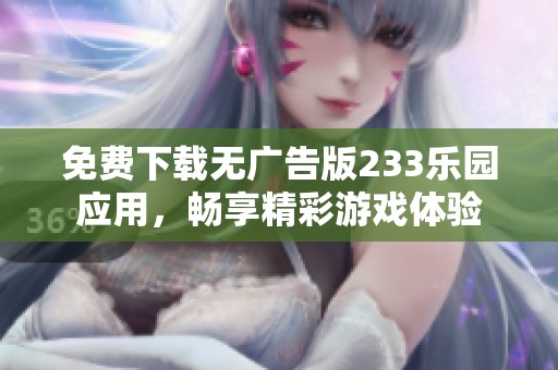 免费下载无广告版233乐园应用，畅享精彩游戏体验