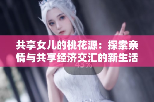 共享女儿的桃花源：探索亲情与共享经济交汇的新生活方式