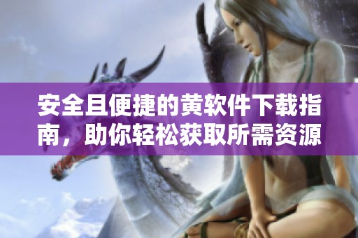 安全且便捷的黄软件下载指南，助你轻松获取所需资源