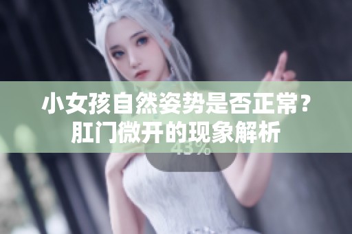 小女孩自然姿势是否正常？肛门微开的现象解析