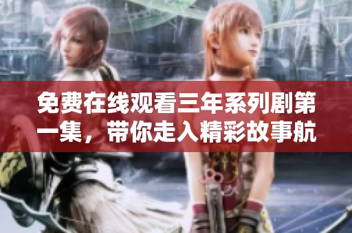 免费在线观看三年系列剧第一集，带你走入精彩故事航程