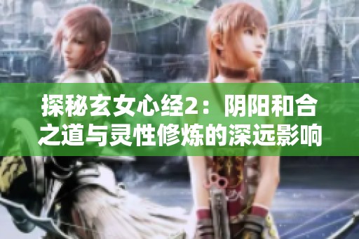 探秘玄女心经2：阴阳和合之道与灵性修炼的深远影响