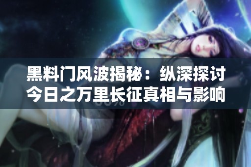 黑料门风波揭秘：纵深探讨今日之万里长征真相与影响