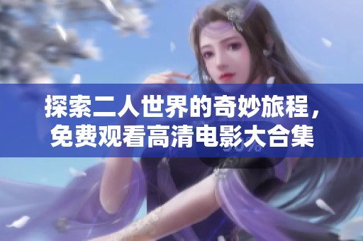 探索二人世界的奇妙旅程，免费观看高清电影大合集