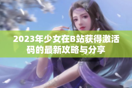 2023年少女在B站获得激活码的最新攻略与分享