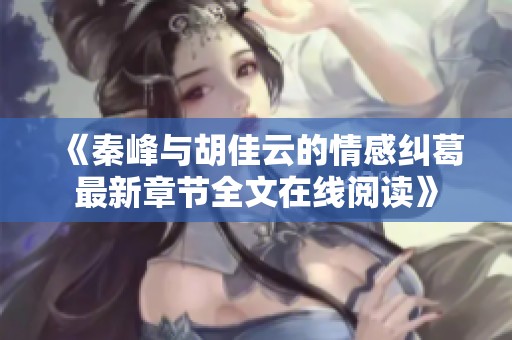 《秦峰与胡佳云的情感纠葛最新章节全文在线阅读》