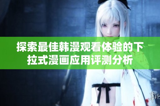探索最佳韩漫观看体验的下拉式漫画应用评测分析