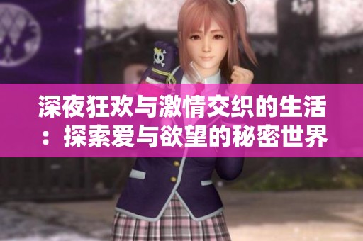 深夜狂欢与激情交织的生活：探索爱与欲望的秘密世界