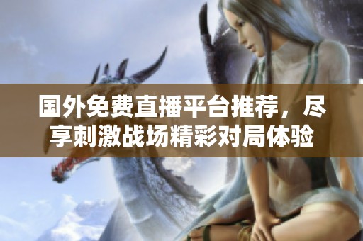 国外免费直播平台推荐，尽享刺激战场精彩对局体验