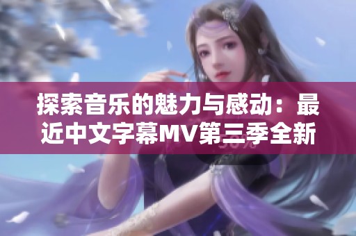 探索音乐的魅力与感动：最近中文字幕MV第三季全新歌词分享