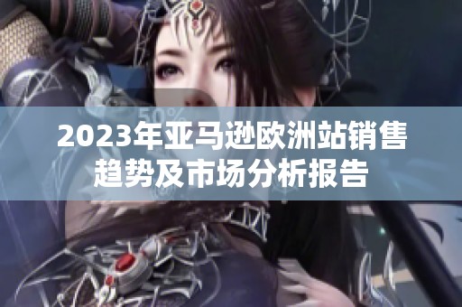 2023年亚马逊欧洲站销售趋势及市场分析报告