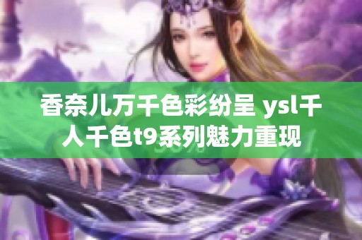 香奈儿万千色彩纷呈 ysl千人千色t9系列魅力重现