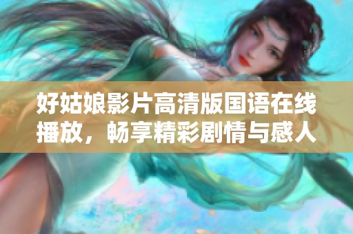 好姑娘影片高清版国语在线播放，畅享精彩剧情与感人故事