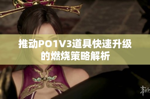 推动PO1V3道具快速升级的燃烧策略解析