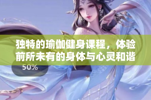 独特的瑜伽健身课程，体验前所未有的身体与心灵和谐