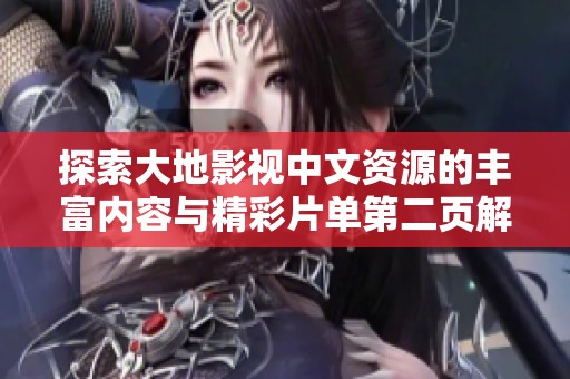 探索大地影视中文资源的丰富内容与精彩片单第二页解析