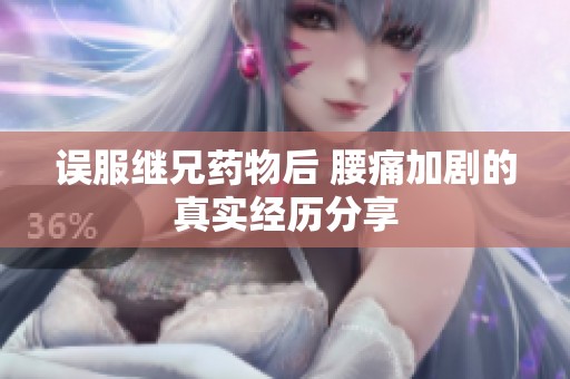 误服继兄药物后 腰痛加剧的真实经历分享