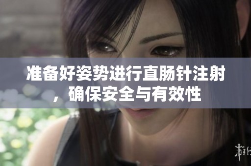 准备好姿势进行直肠针注射，确保安全与有效性