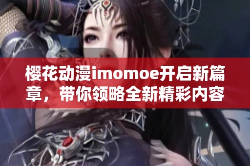 樱花动漫imomoe开启新篇章，带你领略全新精彩内容