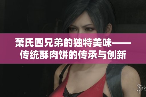 萧氏四兄弟的独特美味——传统酥肉饼的传承与创新
