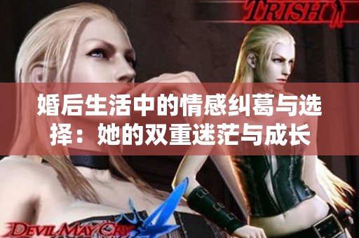婚后生活中的情感纠葛与选择：她的双重迷茫与成长