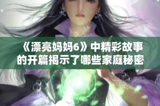 《漂亮妈妈6》中精彩故事的开篇揭示了哪些家庭秘密和情感纠葛