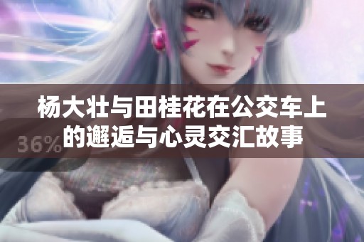 杨大壮与田桂花在公交车上的邂逅与心灵交汇故事