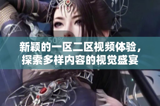 新颖的一区二区视频体验，探索多样内容的视觉盛宴