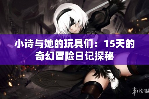 小诗与她的玩具们：15天的奇幻冒险日记探秘