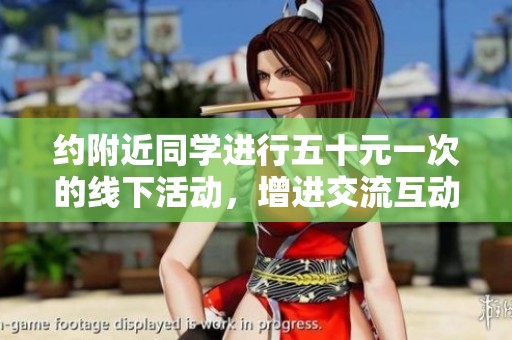 约附近同学进行五十元一次的线下活动，增进交流互动