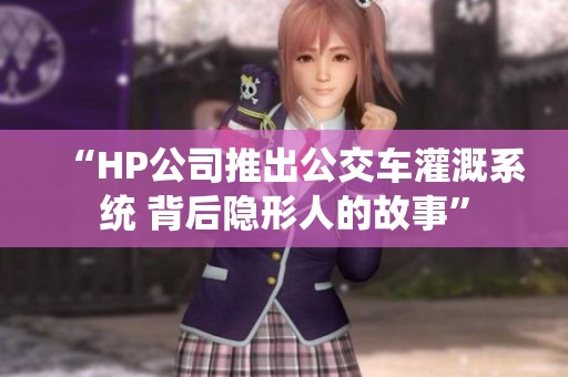 “HP公司推出公交车灌溉系统 背后隐形人的故事”