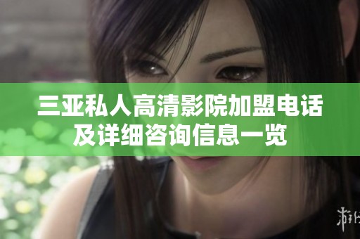 三亚私人高清影院加盟电话及详细咨询信息一览