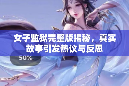 女子监狱完整版揭秘，真实故事引发热议与反思