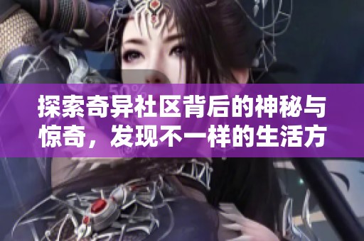 探索奇异社区背后的神秘与惊奇，发现不一样的生活方式