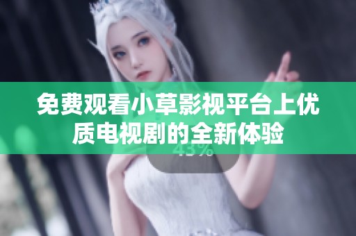 免费观看小草影视平台上优质电视剧的全新体验