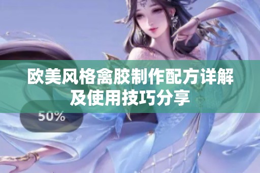 欧美风格禽胶制作配方详解及使用技巧分享
