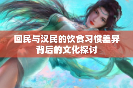 回民与汉民的饮食习惯差异背后的文化探讨
