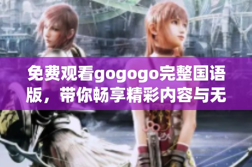 免费观看gogogo完整国语版，带你畅享精彩内容与无限乐趣
