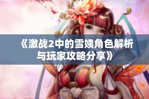 《激战2中的雪姨角色解析与玩家攻略分享》