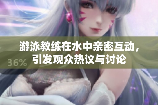 游泳教练在水中亲密互动，引发观众热议与讨论