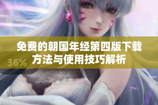 免费的朝国年经第四版下载方法与使用技巧解析
