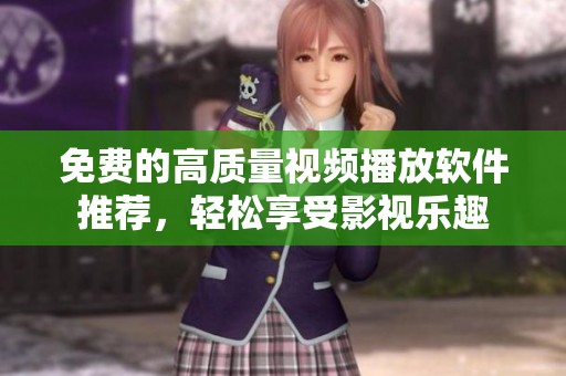免费的高质量视频播放软件推荐，轻松享受影视乐趣