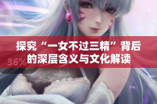 探究“一女不过三精”背后的深层含义与文化解读