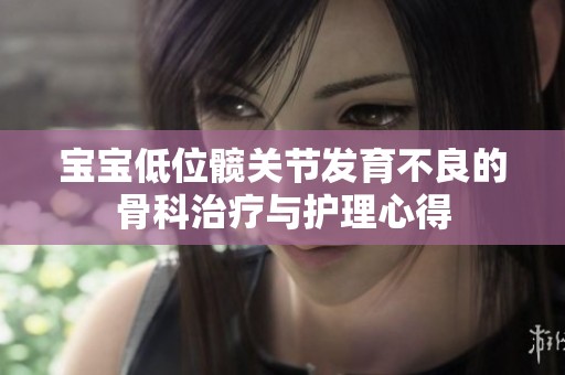 宝宝低位髋关节发育不良的骨科治疗与护理心得