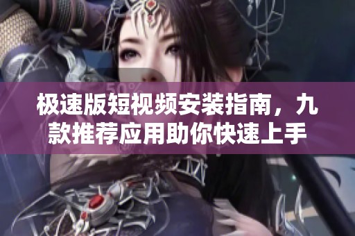 极速版短视频安装指南，九款推荐应用助你快速上手